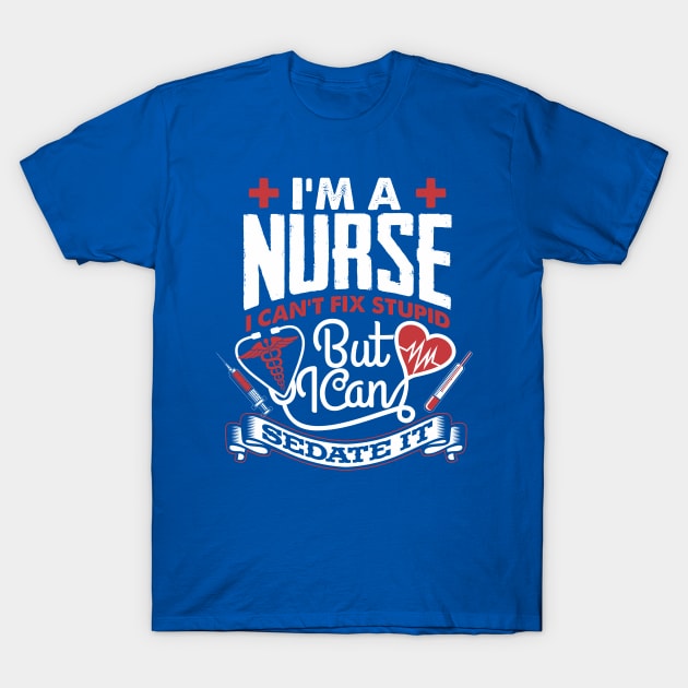 A NURSE CAN SEDATE STUPID T-Shirt by ejsulu